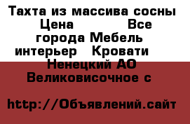 Тахта из массива сосны › Цена ­ 4 600 - Все города Мебель, интерьер » Кровати   . Ненецкий АО,Великовисочное с.